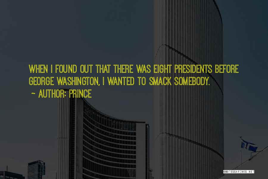 Prince Quotes: When I Found Out That There Was Eight Presidents Before George Washington, I Wanted To Smack Somebody.