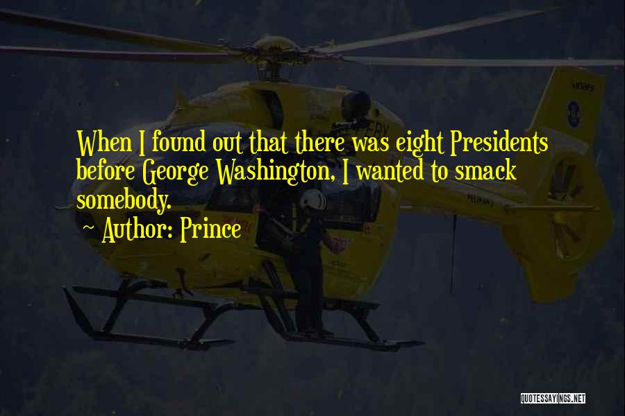 Prince Quotes: When I Found Out That There Was Eight Presidents Before George Washington, I Wanted To Smack Somebody.