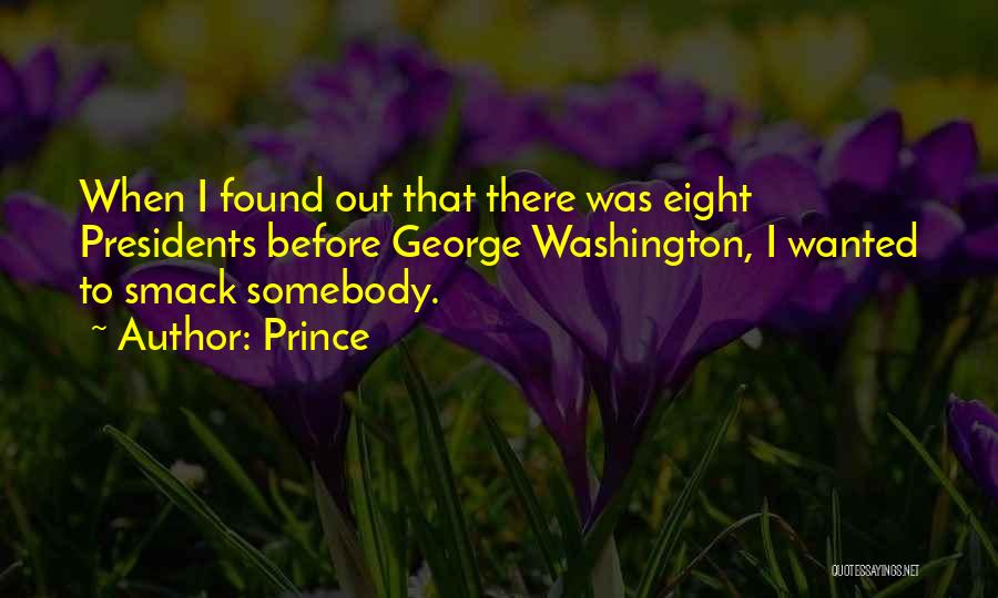 Prince Quotes: When I Found Out That There Was Eight Presidents Before George Washington, I Wanted To Smack Somebody.