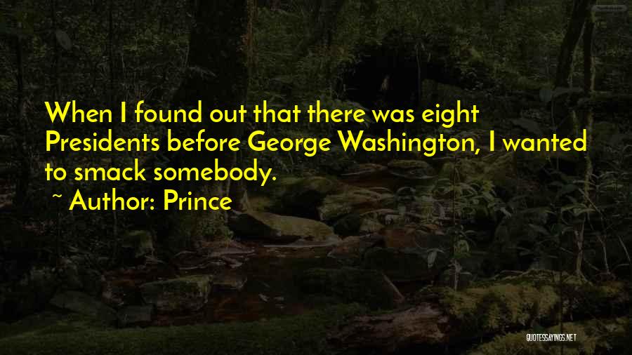 Prince Quotes: When I Found Out That There Was Eight Presidents Before George Washington, I Wanted To Smack Somebody.