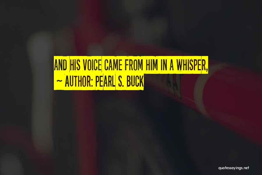 Pearl S. Buck Quotes: And His Voice Came From Him In A Whisper,