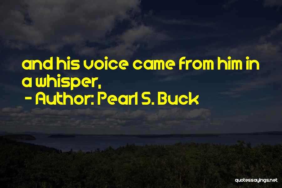 Pearl S. Buck Quotes: And His Voice Came From Him In A Whisper,