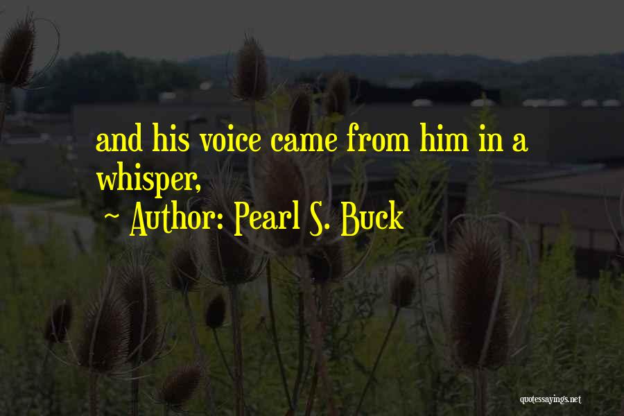 Pearl S. Buck Quotes: And His Voice Came From Him In A Whisper,