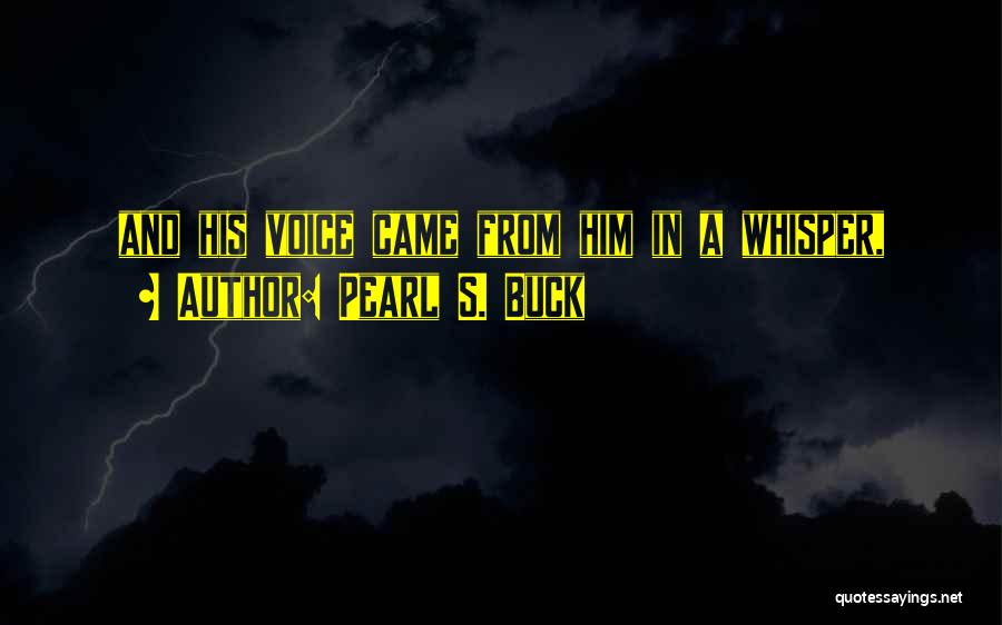 Pearl S. Buck Quotes: And His Voice Came From Him In A Whisper,