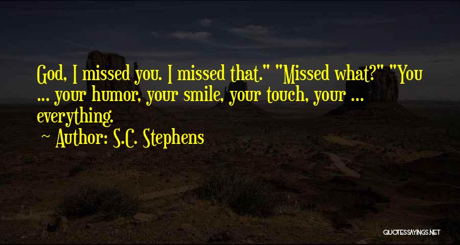 S.C. Stephens Quotes: God, I Missed You. I Missed That. Missed What? You ... Your Humor, Your Smile, Your Touch, Your ... Everything.