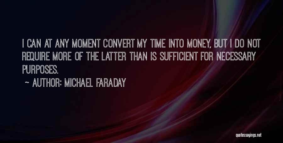 Michael Faraday Quotes: I Can At Any Moment Convert My Time Into Money, But I Do Not Require More Of The Latter Than