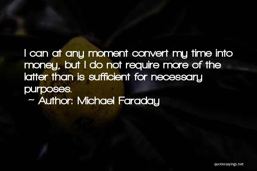 Michael Faraday Quotes: I Can At Any Moment Convert My Time Into Money, But I Do Not Require More Of The Latter Than