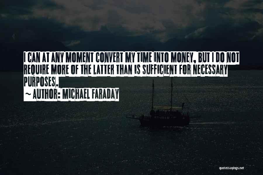 Michael Faraday Quotes: I Can At Any Moment Convert My Time Into Money, But I Do Not Require More Of The Latter Than