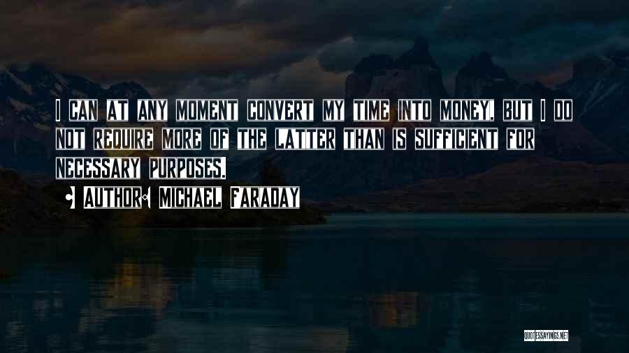 Michael Faraday Quotes: I Can At Any Moment Convert My Time Into Money, But I Do Not Require More Of The Latter Than