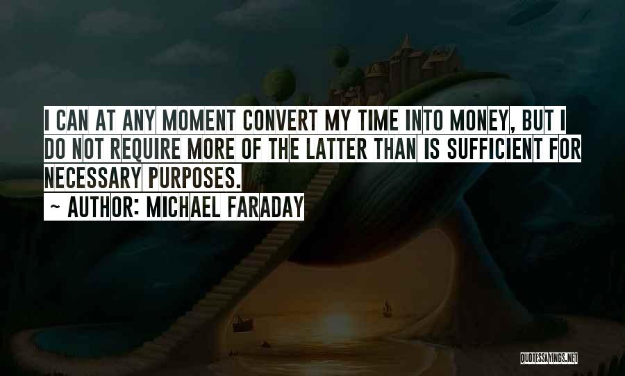 Michael Faraday Quotes: I Can At Any Moment Convert My Time Into Money, But I Do Not Require More Of The Latter Than