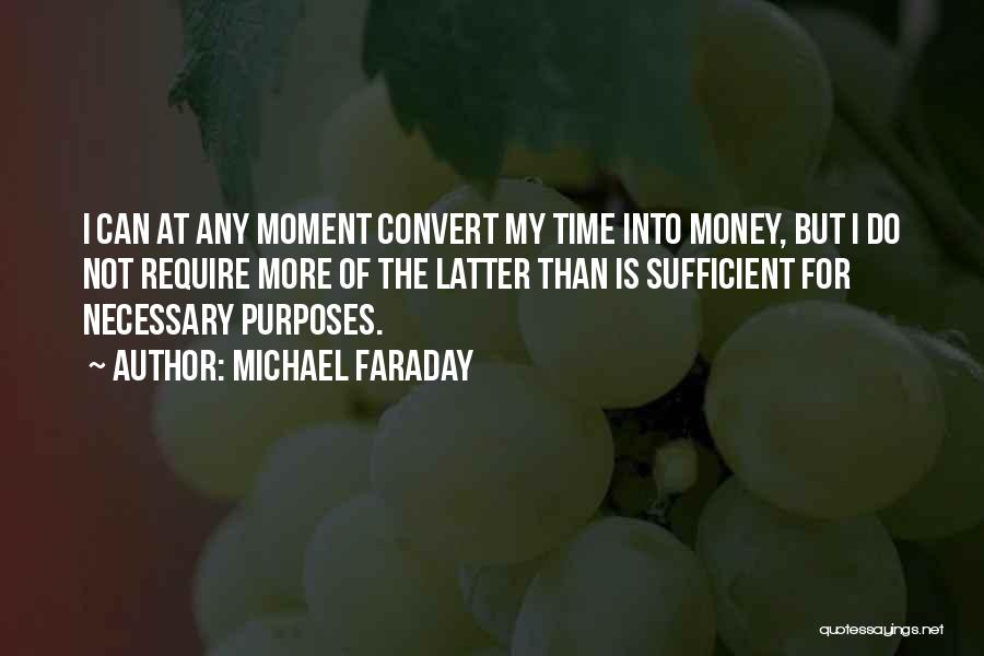 Michael Faraday Quotes: I Can At Any Moment Convert My Time Into Money, But I Do Not Require More Of The Latter Than