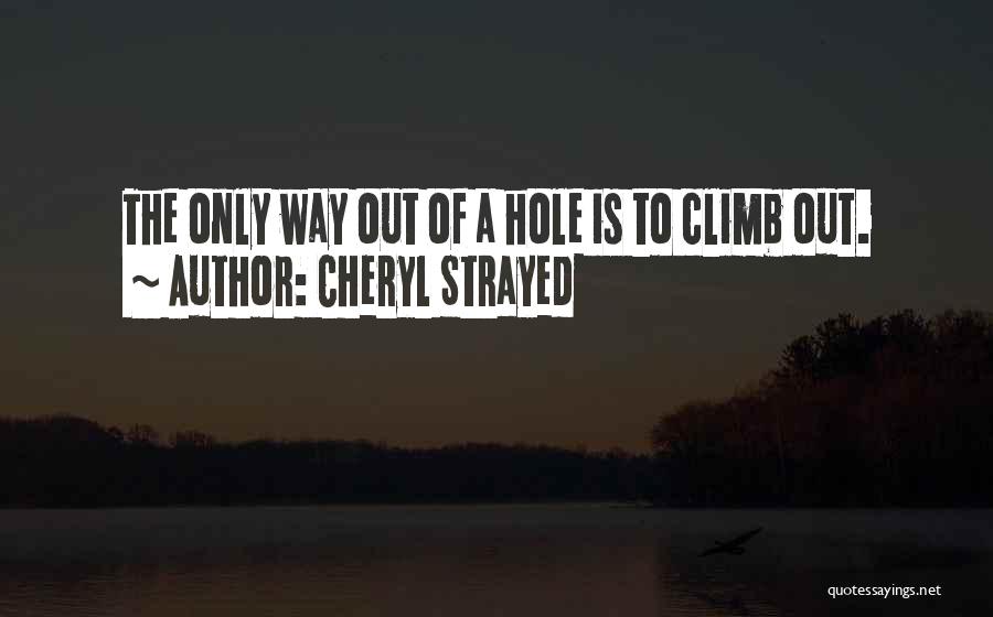 Cheryl Strayed Quotes: The Only Way Out Of A Hole Is To Climb Out.