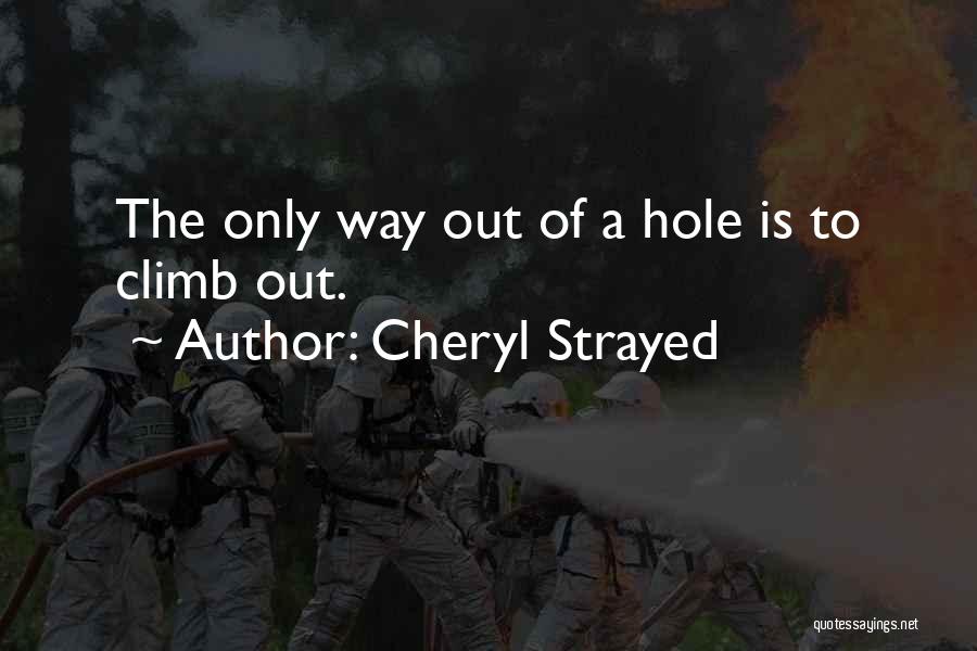 Cheryl Strayed Quotes: The Only Way Out Of A Hole Is To Climb Out.