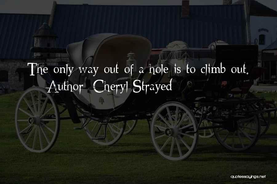 Cheryl Strayed Quotes: The Only Way Out Of A Hole Is To Climb Out.