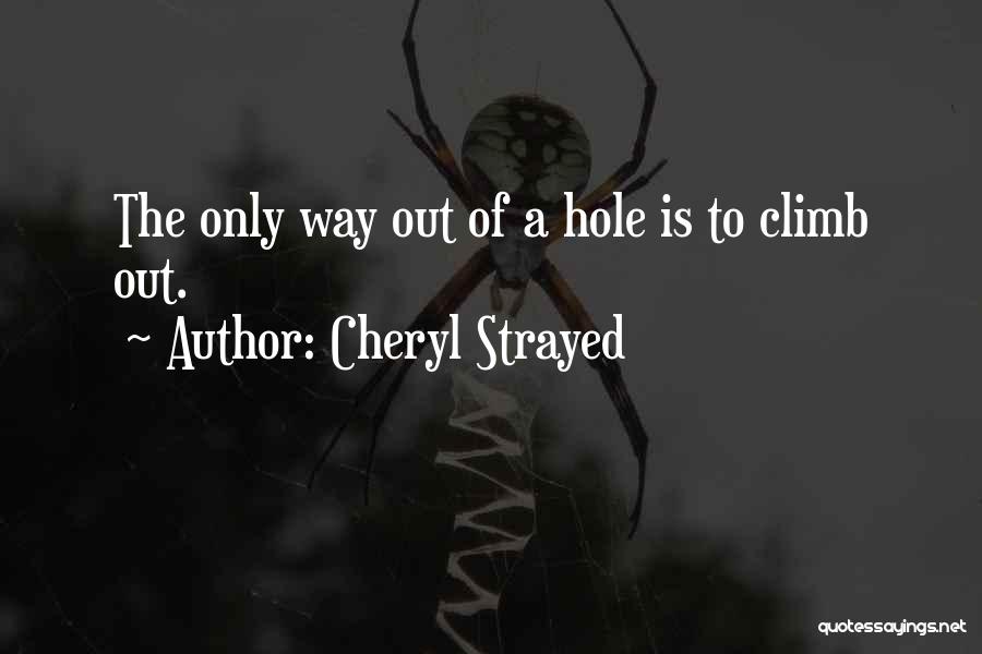 Cheryl Strayed Quotes: The Only Way Out Of A Hole Is To Climb Out.