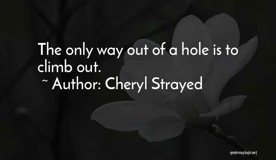 Cheryl Strayed Quotes: The Only Way Out Of A Hole Is To Climb Out.