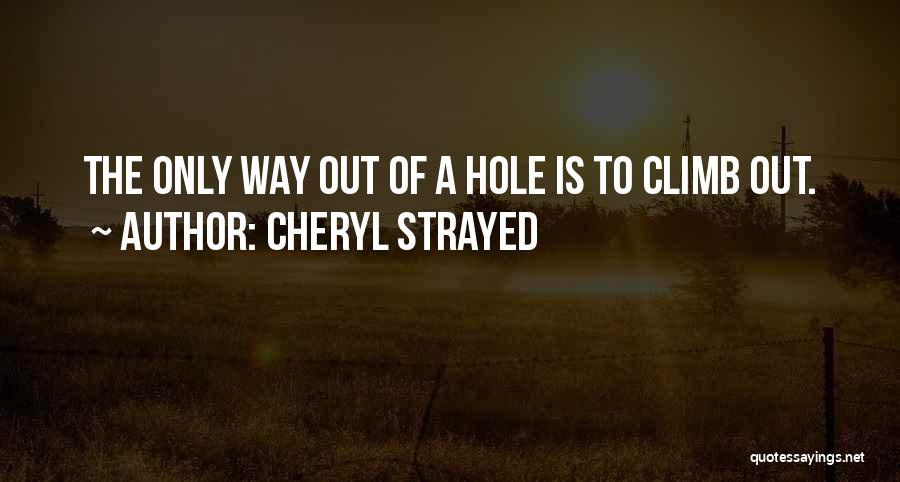 Cheryl Strayed Quotes: The Only Way Out Of A Hole Is To Climb Out.