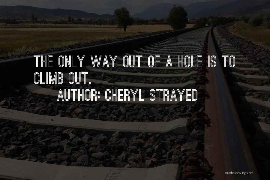 Cheryl Strayed Quotes: The Only Way Out Of A Hole Is To Climb Out.