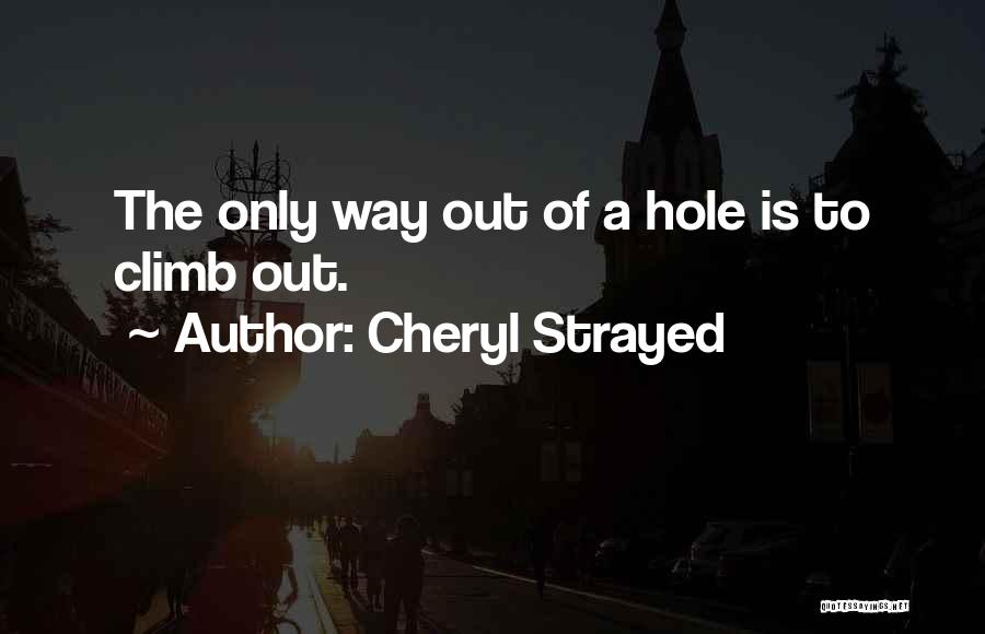 Cheryl Strayed Quotes: The Only Way Out Of A Hole Is To Climb Out.
