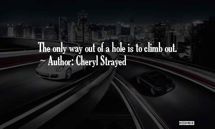 Cheryl Strayed Quotes: The Only Way Out Of A Hole Is To Climb Out.