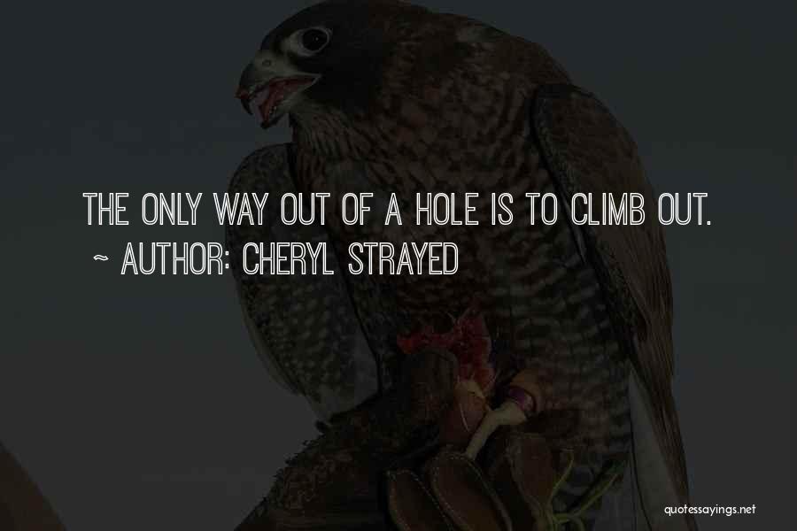 Cheryl Strayed Quotes: The Only Way Out Of A Hole Is To Climb Out.