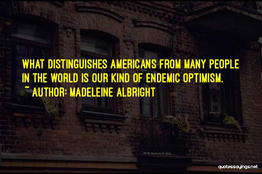 Madeleine Albright Quotes: What Distinguishes Americans From Many People In The World Is Our Kind Of Endemic Optimism.