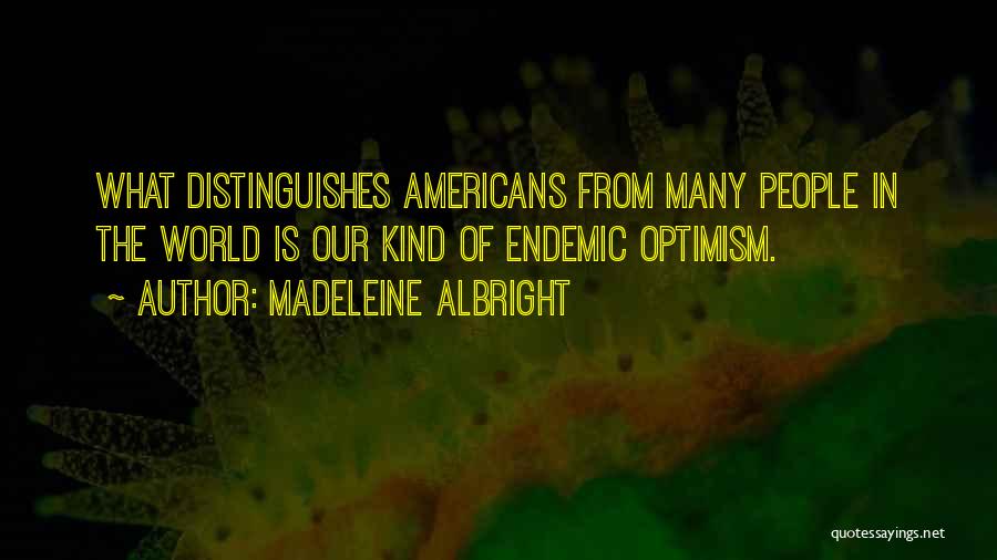 Madeleine Albright Quotes: What Distinguishes Americans From Many People In The World Is Our Kind Of Endemic Optimism.