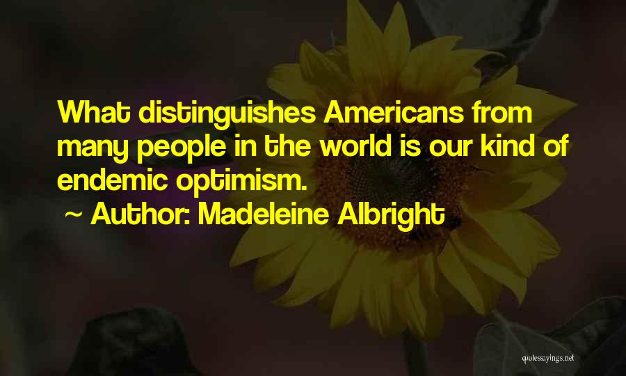 Madeleine Albright Quotes: What Distinguishes Americans From Many People In The World Is Our Kind Of Endemic Optimism.