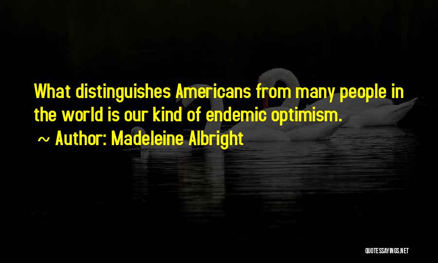 Madeleine Albright Quotes: What Distinguishes Americans From Many People In The World Is Our Kind Of Endemic Optimism.