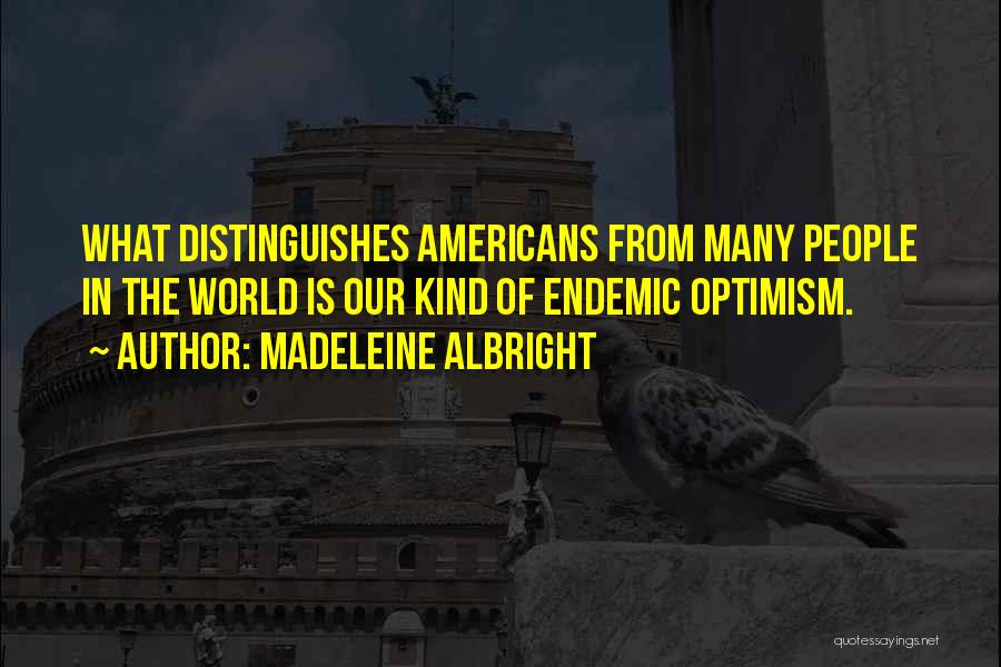 Madeleine Albright Quotes: What Distinguishes Americans From Many People In The World Is Our Kind Of Endemic Optimism.