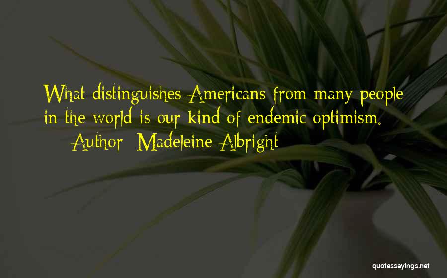 Madeleine Albright Quotes: What Distinguishes Americans From Many People In The World Is Our Kind Of Endemic Optimism.