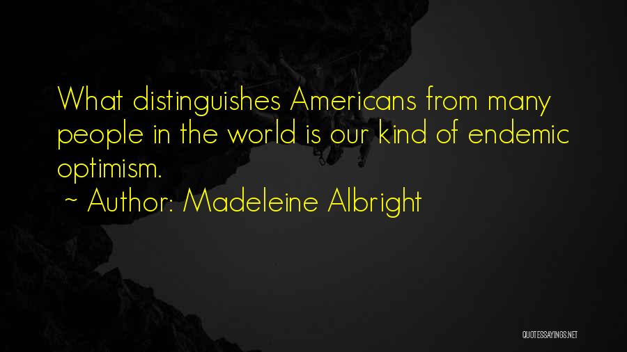 Madeleine Albright Quotes: What Distinguishes Americans From Many People In The World Is Our Kind Of Endemic Optimism.