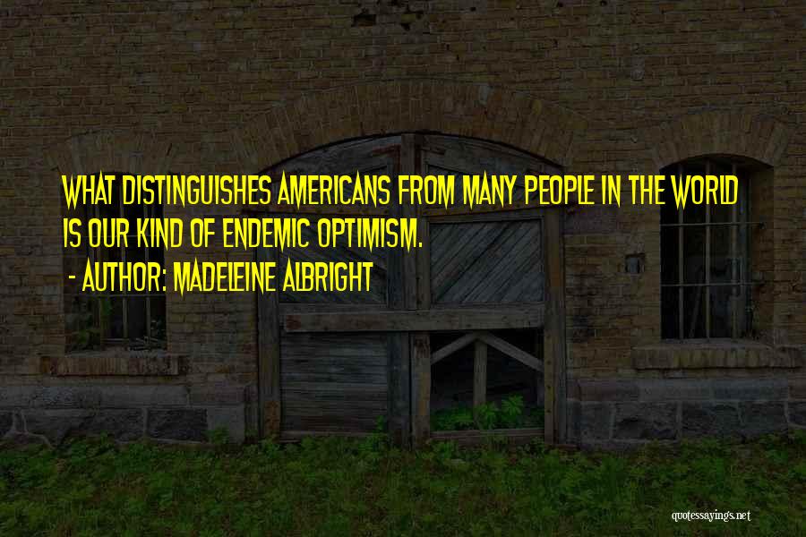 Madeleine Albright Quotes: What Distinguishes Americans From Many People In The World Is Our Kind Of Endemic Optimism.