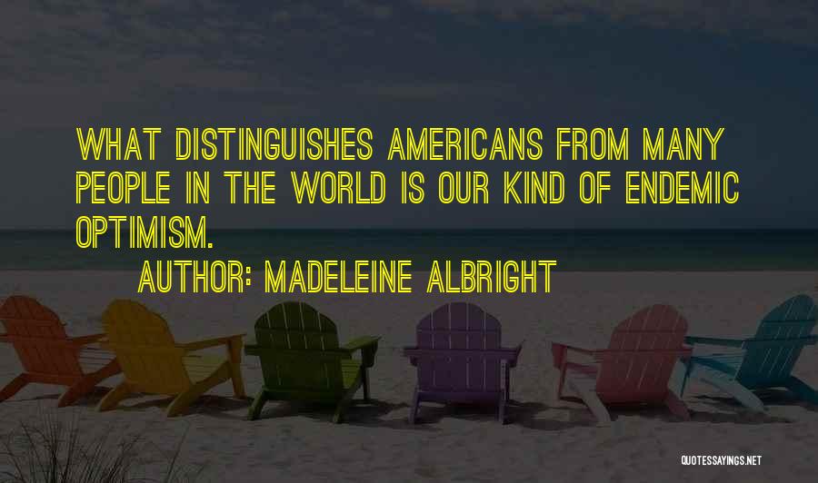 Madeleine Albright Quotes: What Distinguishes Americans From Many People In The World Is Our Kind Of Endemic Optimism.