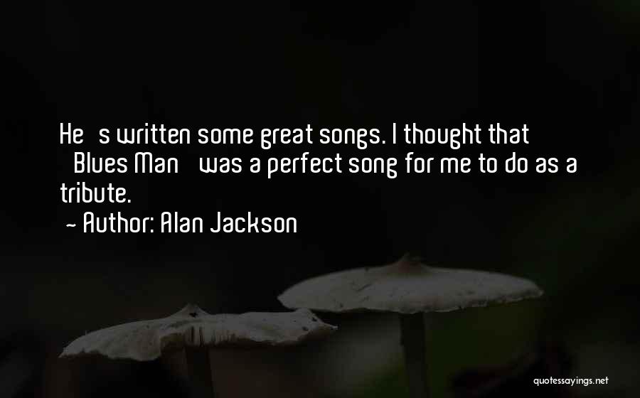 Alan Jackson Quotes: He's Written Some Great Songs. I Thought That 'blues Man' Was A Perfect Song For Me To Do As A