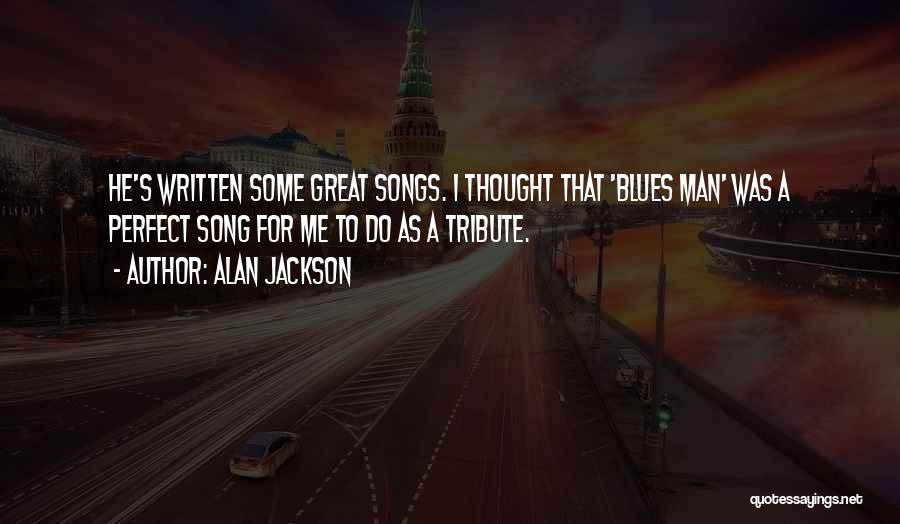 Alan Jackson Quotes: He's Written Some Great Songs. I Thought That 'blues Man' Was A Perfect Song For Me To Do As A