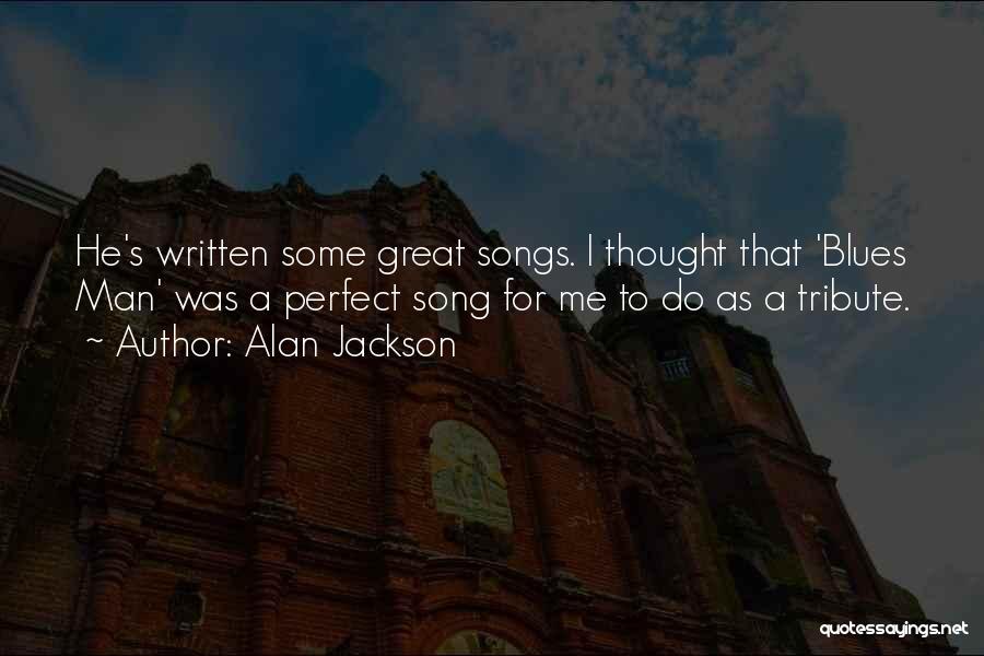 Alan Jackson Quotes: He's Written Some Great Songs. I Thought That 'blues Man' Was A Perfect Song For Me To Do As A