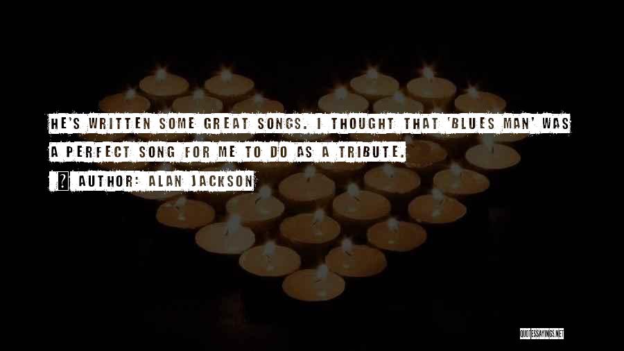 Alan Jackson Quotes: He's Written Some Great Songs. I Thought That 'blues Man' Was A Perfect Song For Me To Do As A