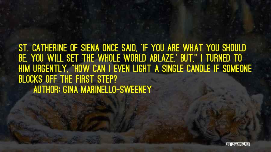 Gina Marinello-Sweeney Quotes: St. Catherine Of Siena Once Said, 'if You Are What You Should Be, You Will Set The Whole World Ablaze.'