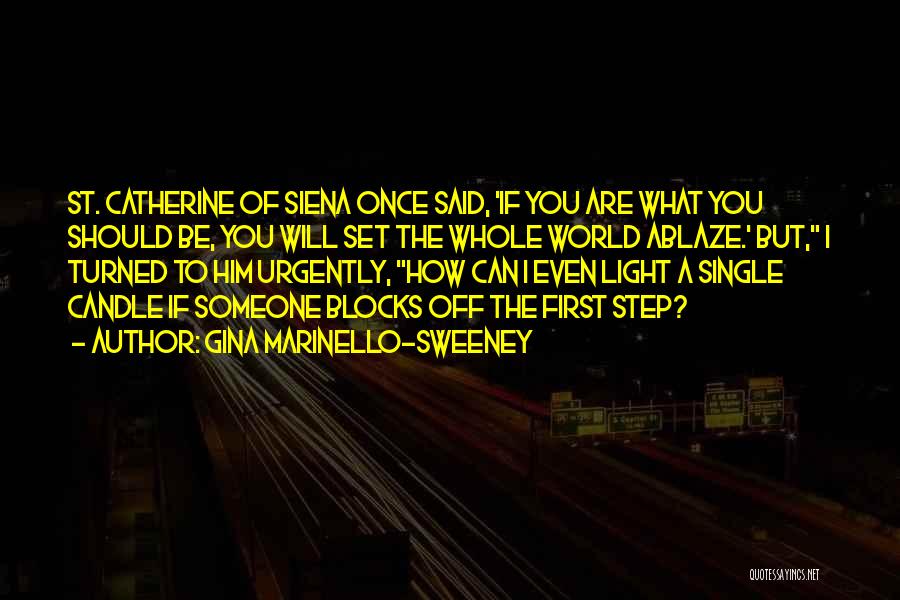 Gina Marinello-Sweeney Quotes: St. Catherine Of Siena Once Said, 'if You Are What You Should Be, You Will Set The Whole World Ablaze.'
