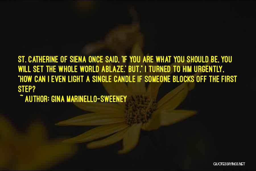 Gina Marinello-Sweeney Quotes: St. Catherine Of Siena Once Said, 'if You Are What You Should Be, You Will Set The Whole World Ablaze.'