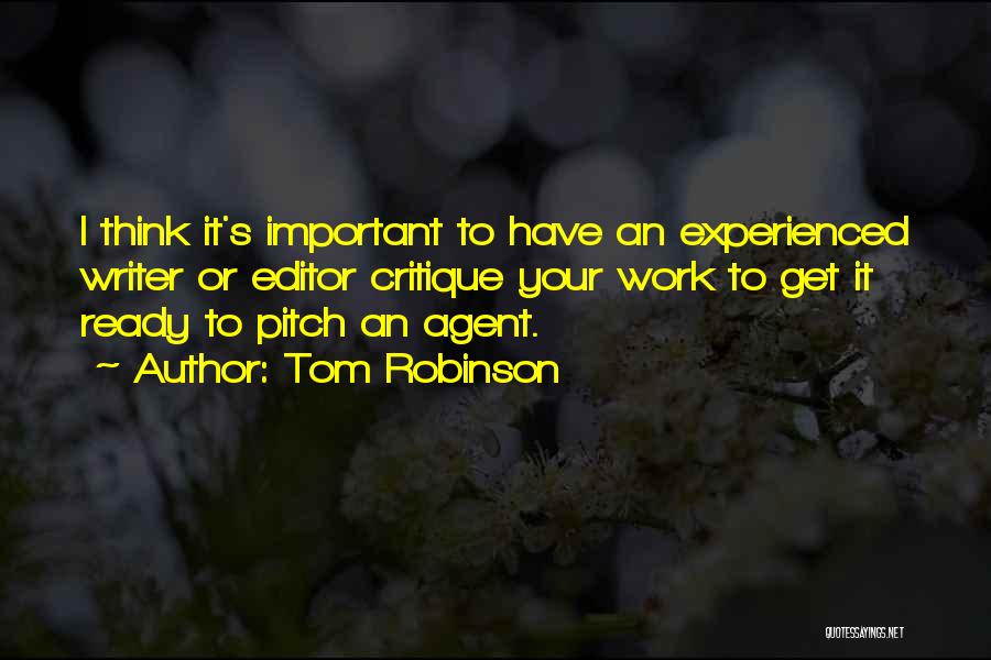Tom Robinson Quotes: I Think It's Important To Have An Experienced Writer Or Editor Critique Your Work To Get It Ready To Pitch