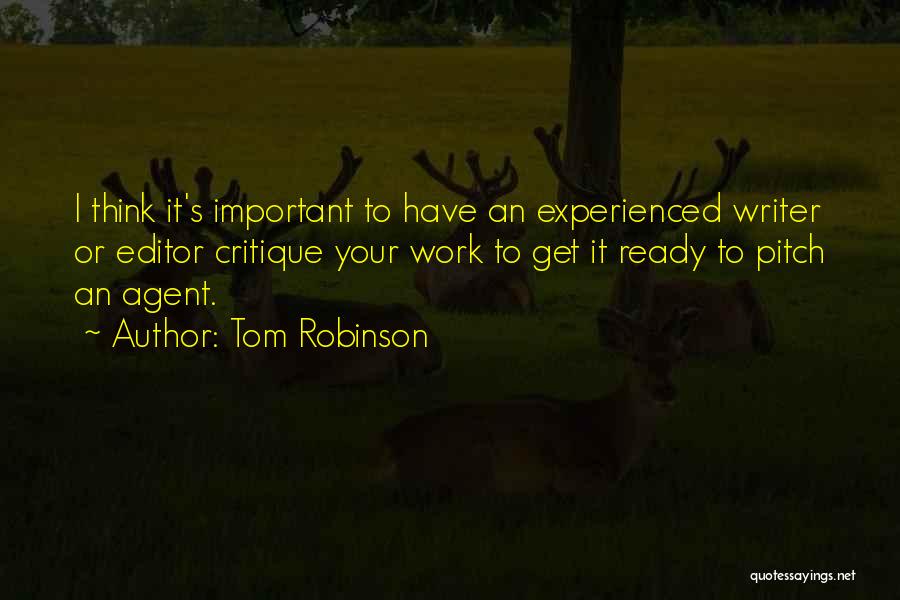 Tom Robinson Quotes: I Think It's Important To Have An Experienced Writer Or Editor Critique Your Work To Get It Ready To Pitch