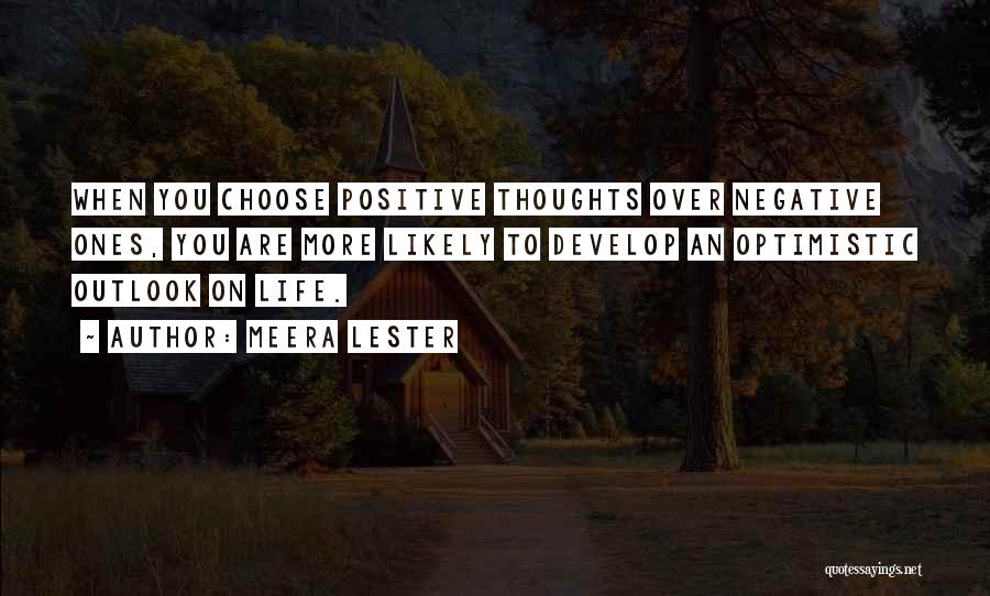 Meera Lester Quotes: When You Choose Positive Thoughts Over Negative Ones, You Are More Likely To Develop An Optimistic Outlook On Life.