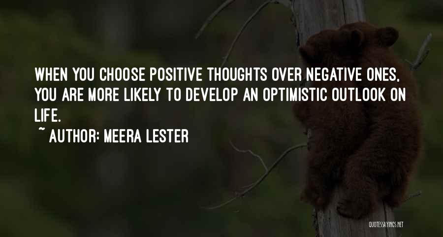 Meera Lester Quotes: When You Choose Positive Thoughts Over Negative Ones, You Are More Likely To Develop An Optimistic Outlook On Life.