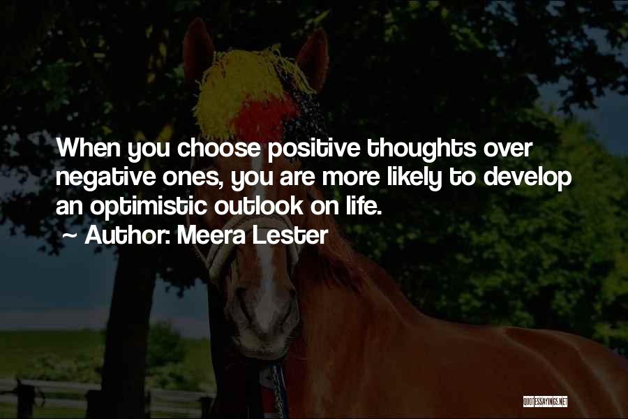 Meera Lester Quotes: When You Choose Positive Thoughts Over Negative Ones, You Are More Likely To Develop An Optimistic Outlook On Life.