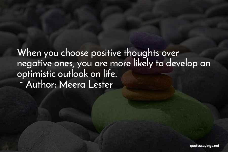 Meera Lester Quotes: When You Choose Positive Thoughts Over Negative Ones, You Are More Likely To Develop An Optimistic Outlook On Life.