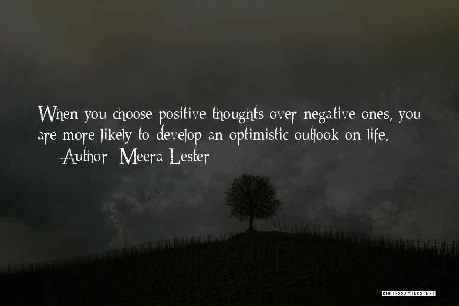 Meera Lester Quotes: When You Choose Positive Thoughts Over Negative Ones, You Are More Likely To Develop An Optimistic Outlook On Life.