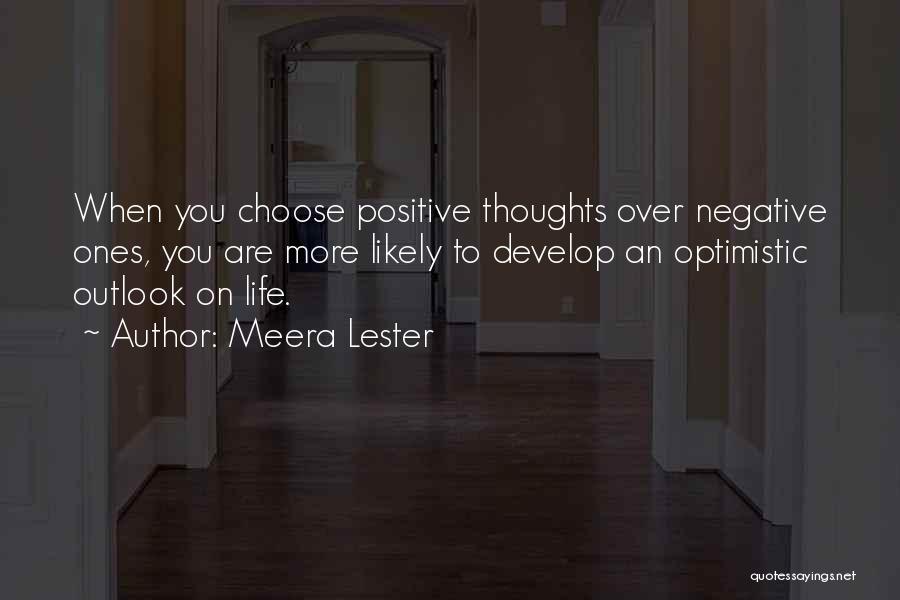 Meera Lester Quotes: When You Choose Positive Thoughts Over Negative Ones, You Are More Likely To Develop An Optimistic Outlook On Life.