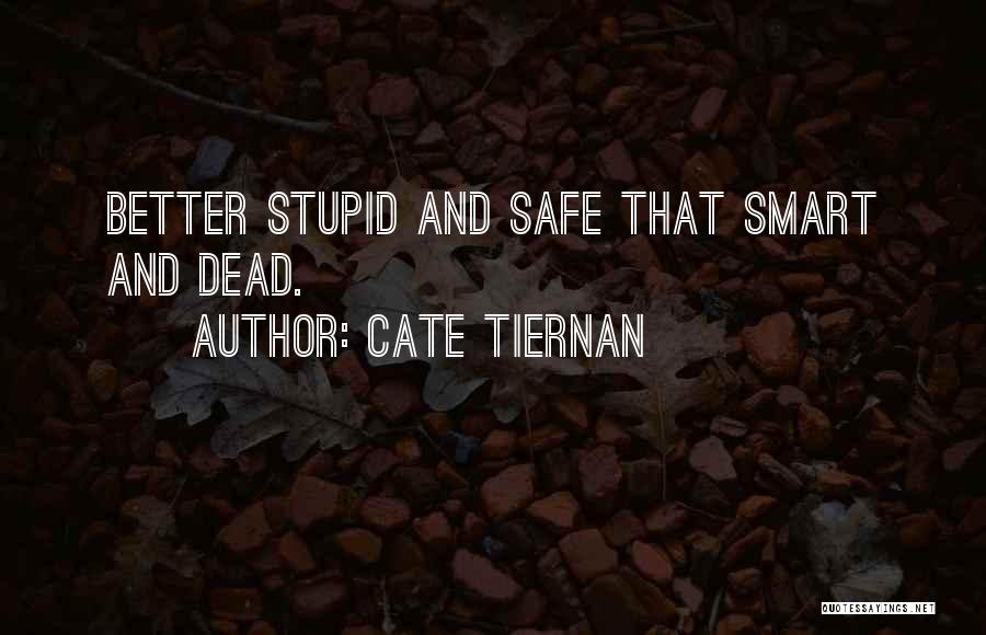 Cate Tiernan Quotes: Better Stupid And Safe That Smart And Dead.